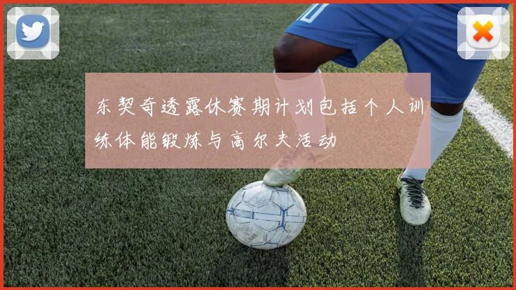 东契奇透露休赛期计划包括个人训练体能锻炼与高尔夫活动
