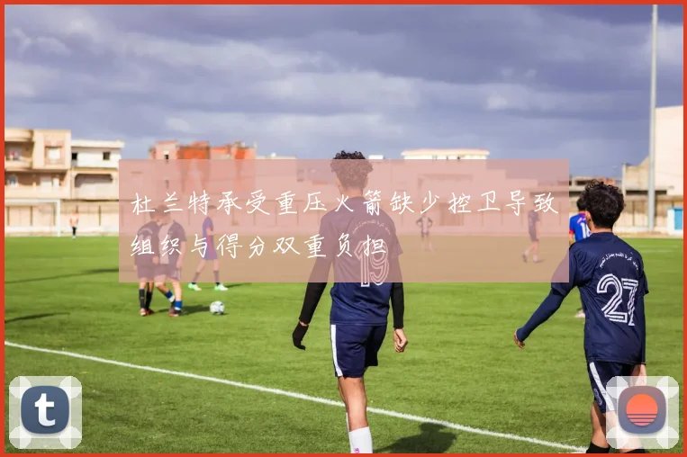 杜兰特承受重压火箭缺少控卫导致组织与得分双重负担