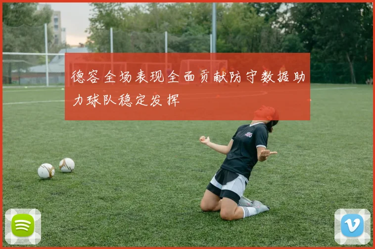 德容全场表现全面贡献防守数据助力球队稳定发挥