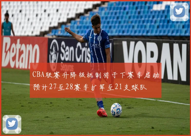 CBA联赛升降级机制将于下赛季启动预计27至28赛季扩军至21支球队