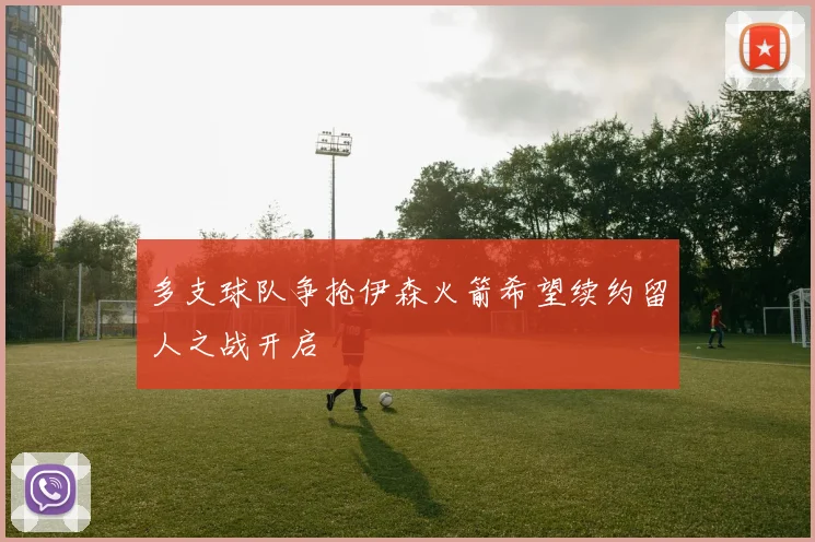 多支球队争抢伊森火箭希望续约留人之战开启