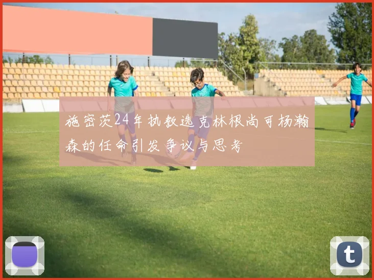 施密茨24年执教选克林根尚可杨瀚森的任命引发争议与思考