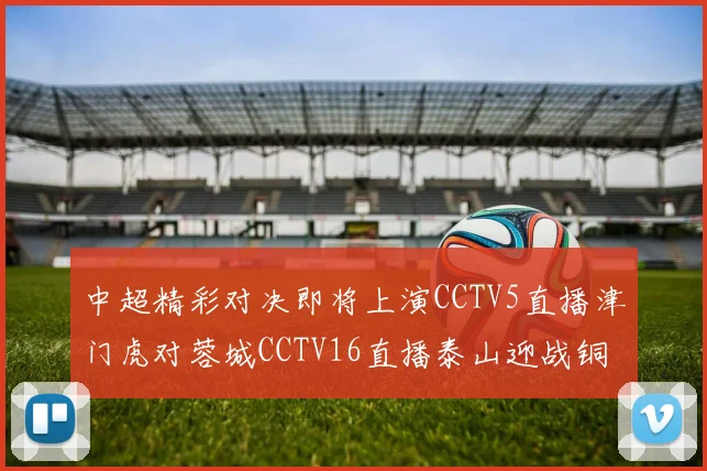 中超精彩对决即将上演CCTV5直播津门虎对蓉城CCTV16直播泰山迎战铜梁龙