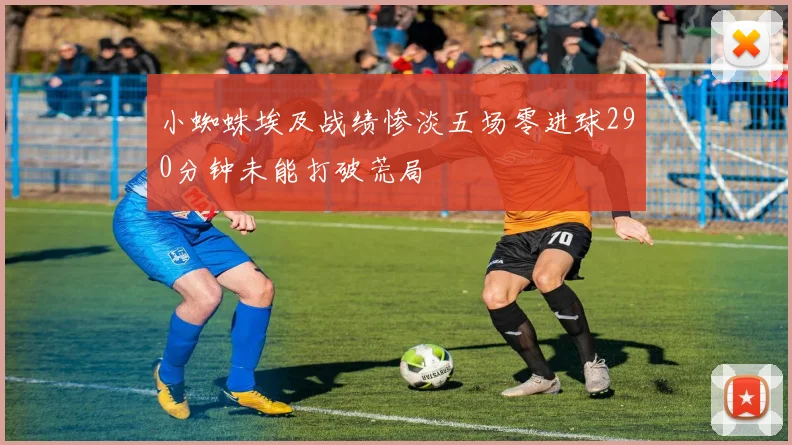 小蜘蛛埃及战绩惨淡五场零进球290分钟未能打破荒局