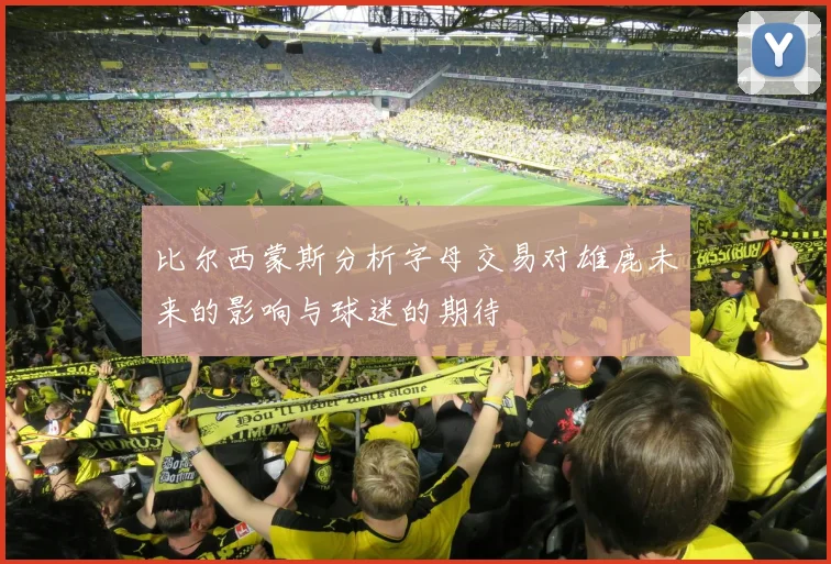 比尔西蒙斯分析字母交易对雄鹿未来的影响与球迷的期待