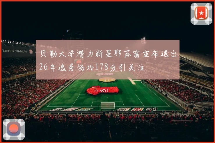 贝勒大学潜力新星耶苏富宣布退出26年选秀场均178分引关注