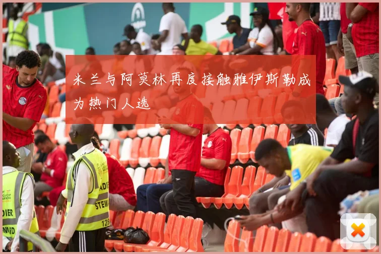 米兰与阿莫林再度接触雅伊斯勒成为热门人选