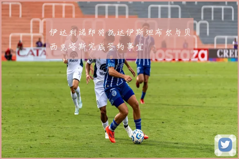 伊达利诺即将抵达伊斯坦布尔与贝西克塔斯完成签约事宜
