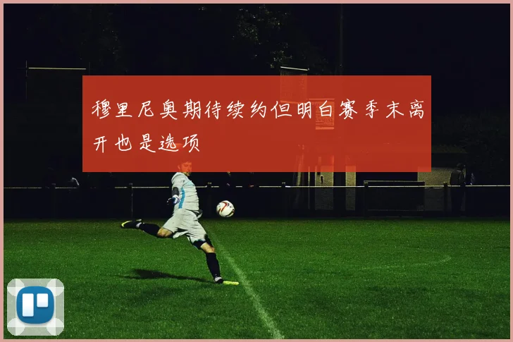 穆里尼奥期待续约但明白赛季末离开也是选项