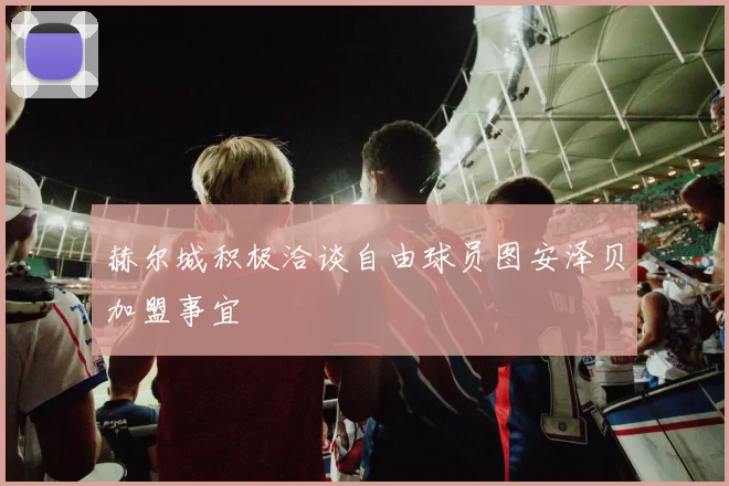 赫尔城积极洽谈自由球员图安泽贝加盟事宜