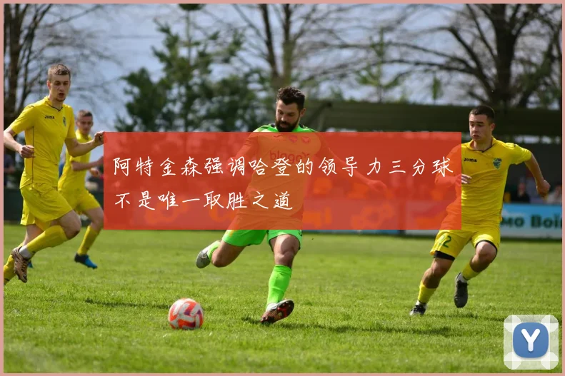 阿特金森强调哈登的领导力三分球不是唯一取胜之道